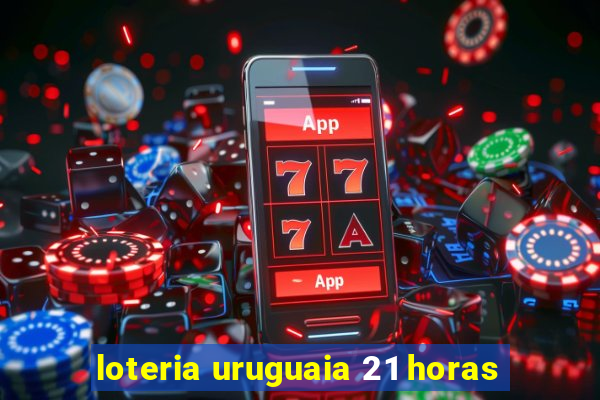 loteria uruguaia 21 horas